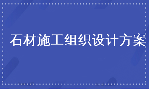 石材施工组织设计方案