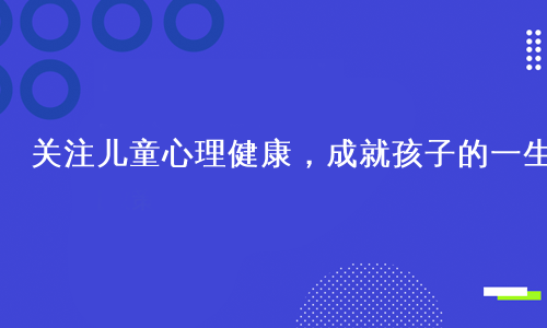 关注儿童心理健康，成就孩子的一生