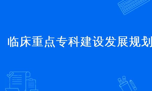 临床重点专科建设发展规划