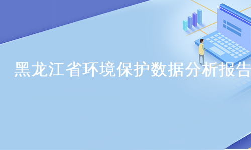 黑龙江省环境保护数据分析报告