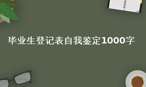 毕业生登记表自我鉴定1000字