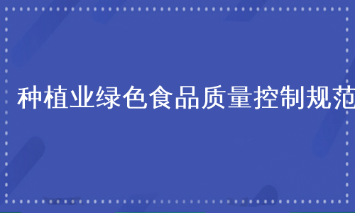 种植业绿色食品质量控制规范