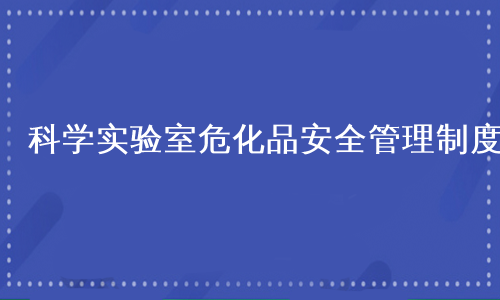 科学实验室危化品安全管理制度