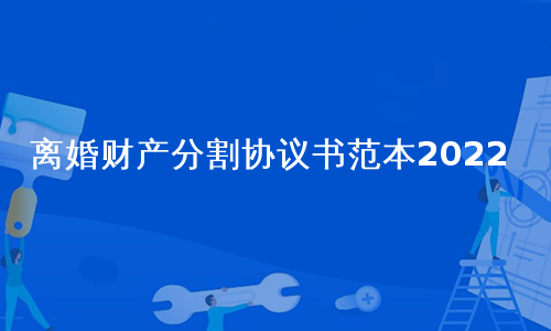 离婚财产分割协议书范本2022