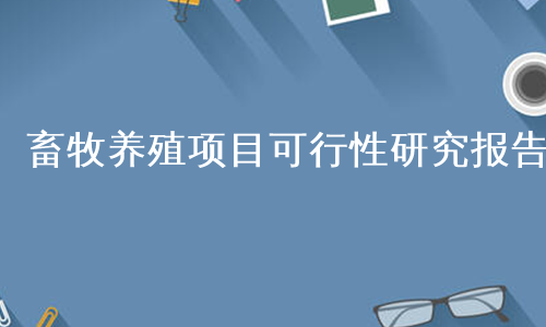 畜牧养殖项目可行性研究报告