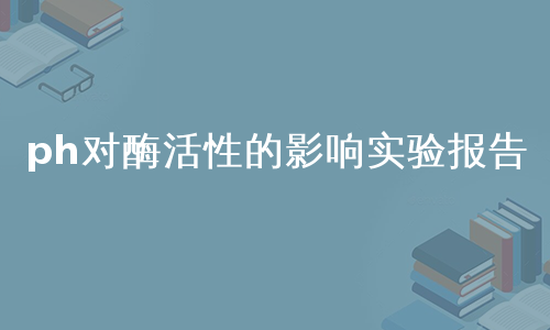 ph对酶活性的影响实验报告