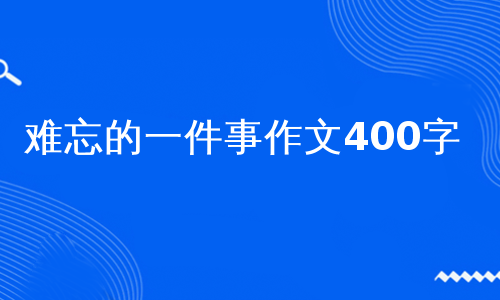 难忘的一件事作文400字