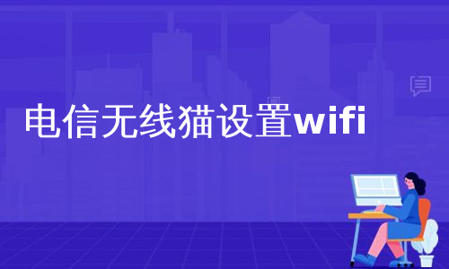 电信无线猫设置wifi