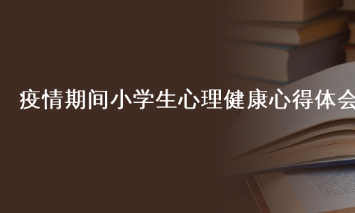 疫情期间小学生心理健康心得体会