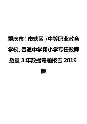 重庆市（市辖区）中等职业教育学校、普通中学和小学专任教师数量3年数据专题报告2019版