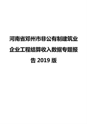 河南省邓州市非公有制建筑业企业工程结算收入数据专题报告2019版