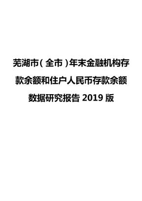 芜湖市（全市）年末金融机构存款余额和住户人民币存款余额数据研究报告2019版